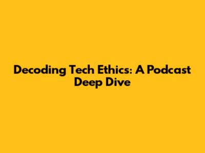Decoding Tech Ethics: A Podcast Deep Dive