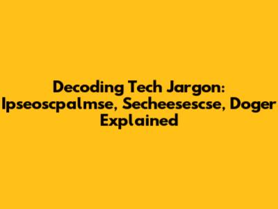 Decoding Tech Jargon: Ipseoscpalmse, Secheesescse, Doger Explained
