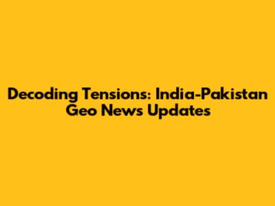 Decoding Tensions: India-Pakistan Geo News Updates