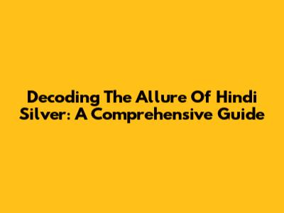 Decoding The Allure Of Hindi Silver: A Comprehensive Guide