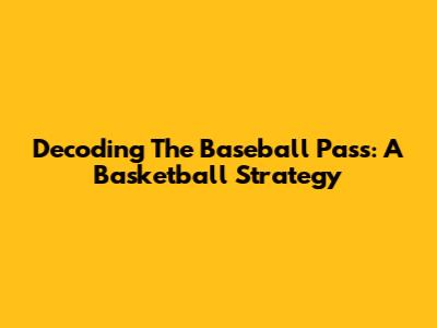 Decoding The Baseball Pass: A Basketball Strategy