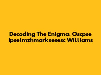 Decoding The Enigma: Oscpse Ipselmzhmarksesesc Williams