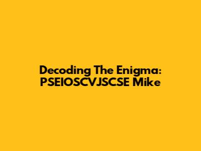 Decoding The Enigma: PSEIOSCVJSCSE Mike