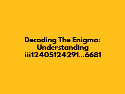 Decoding The Enigma: Understanding 'iii12405124291...6681'
