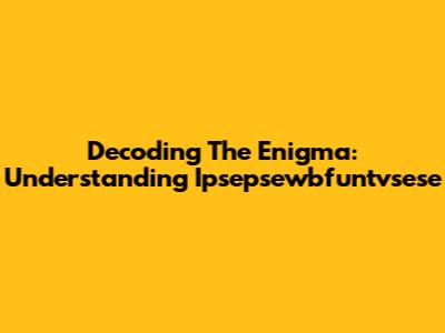 Decoding The Enigma: Understanding Ipsepsewbfuntvsese
