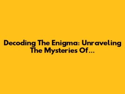Decoding The Enigma: Unraveling The Mysteries Of...