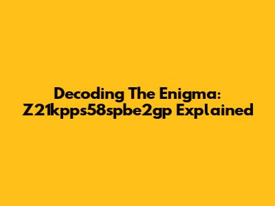 Decoding The Enigma: Z21kpps58spbe2gp Explained
