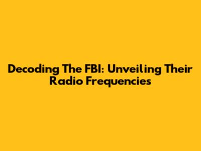 Decoding The FBI: Unveiling Their Radio Frequencies