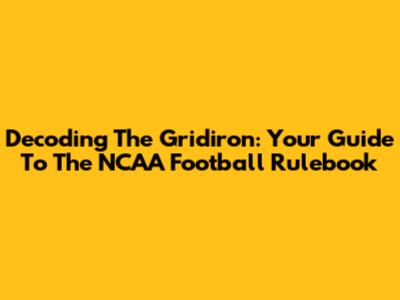 Decoding The Gridiron: Your Guide To The NCAA Football Rulebook