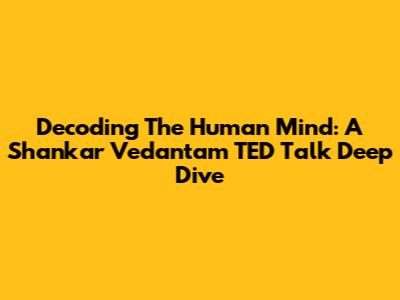 Decoding The Human Mind: A Shankar Vedantam TED Talk Deep Dive