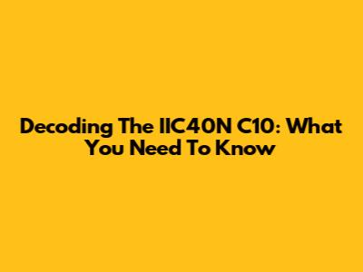 Decoding The IIC40N C10: What You Need To Know