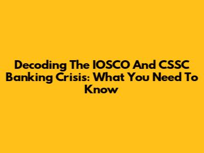 Decoding The IOSCO And CSSC Banking Crisis: What You Need To Know