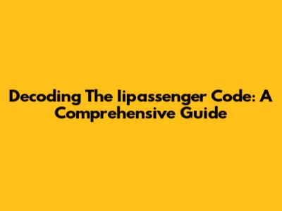 Decoding The Iipassenger Code: A Comprehensive Guide