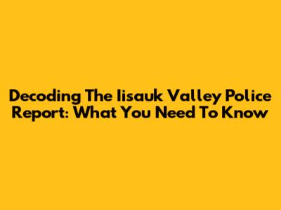 Decoding The Iisauk Valley Police Report: What You Need To Know