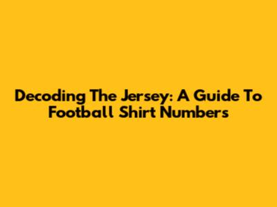 Decoding The Jersey: A Guide To Football Shirt Numbers