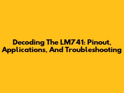 Decoding The LM741: Pinout, Applications, And Troubleshooting