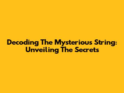 Decoding The Mysterious String: Unveiling The Secrets
