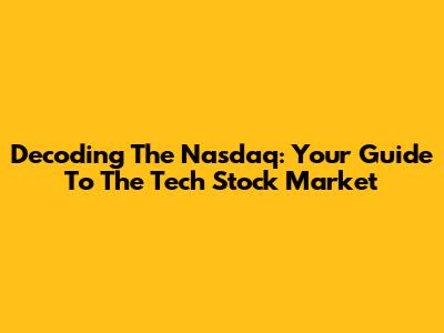 Decoding The Nasdaq: Your Guide To The Tech Stock Market