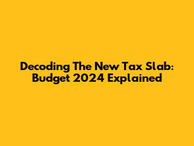 Decoding The New Tax Slab: Budget 2024 Explained