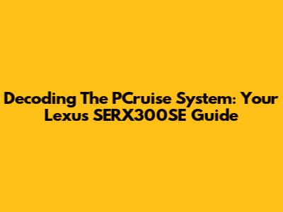 Decoding The PCruise System: Your Lexus SERX300SE Guide