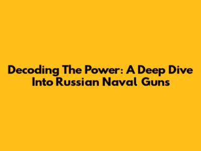 Decoding The Power: A Deep Dive Into Russian Naval Guns