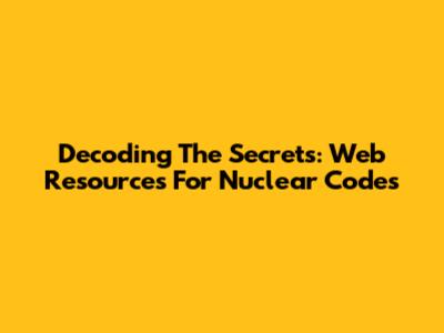 Decoding The Secrets: Web Resources For Nuclear Codes