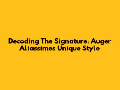 Decoding The Signature: Auger Aliassime's Unique Style
