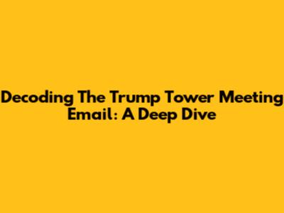 Decoding The Trump Tower Meeting Email: A Deep Dive