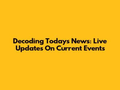 Decoding Today's News: Live Updates On Current Events