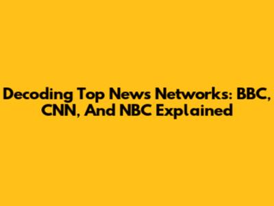 Decoding Top News Networks: BBC, CNN, And NBC Explained