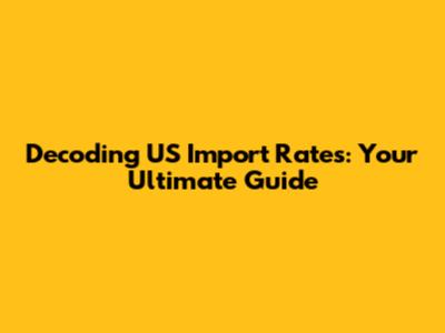 Decoding US Import Rates: Your Ultimate Guide