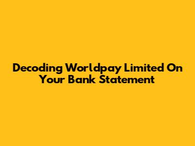 Decoding Worldpay Limited On Your Bank Statement