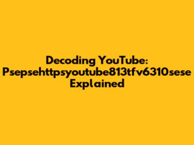 Decoding YouTube: Psepsehttpsyoutube813tfv6310sese Explained