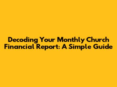 Decoding Your Monthly Church Financial Report: A Simple Guide