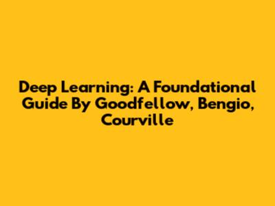 Deep Learning: A Foundational Guide By Goodfellow, Bengio, Courville