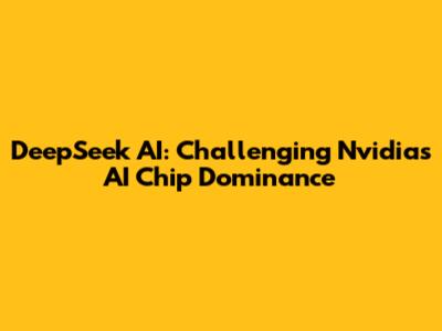 DeepSeek AI: Challenging Nvidia's AI Chip Dominance