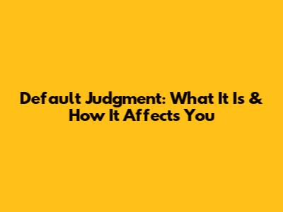 Default Judgment: What It Is & How It Affects You