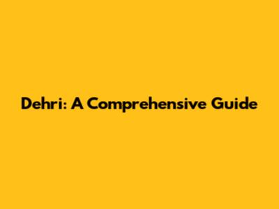 Dehri: A Comprehensive Guide