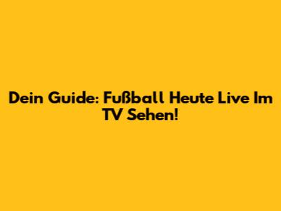 Dein Guide: Fußball Heute Live Im TV Sehen!