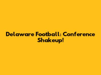 Delaware Football: Conference Shakeup!