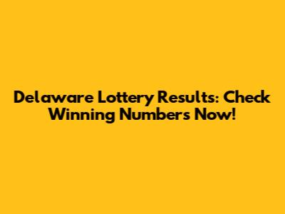 Delaware Lottery Results: Check Winning Numbers Now!
