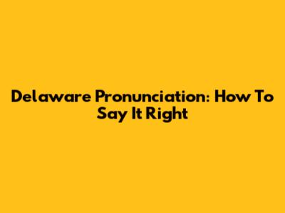 Delaware Pronunciation: How To Say It Right