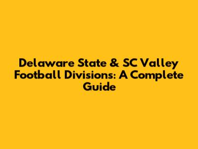 Delaware State & SC Valley Football Divisions: A Complete Guide