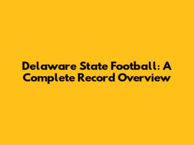 Delaware State Football: A Complete Record Overview