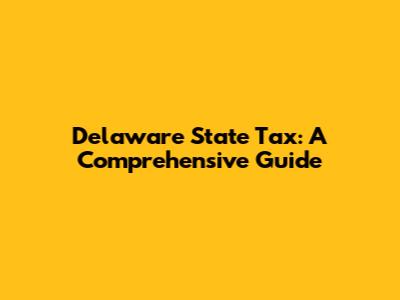 Delaware State Tax: A Comprehensive Guide