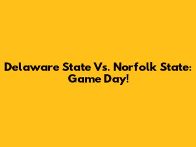 Delaware State Vs. Norfolk State: Game Day!