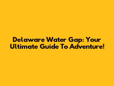 Delaware Water Gap: Your Ultimate Guide To Adventure!