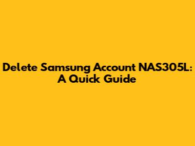Delete Samsung Account NAS305L: A Quick Guide