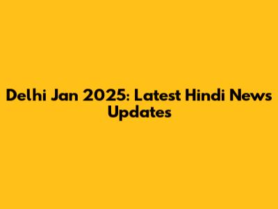 Delhi Jan 2025: Latest Hindi News Updates