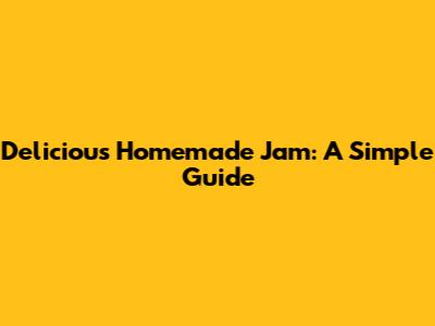 Delicious Homemade Jam: A Simple Guide